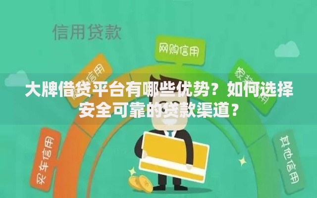大牌借贷平台有哪些优势？如何选择安全可靠的贷款渠道？