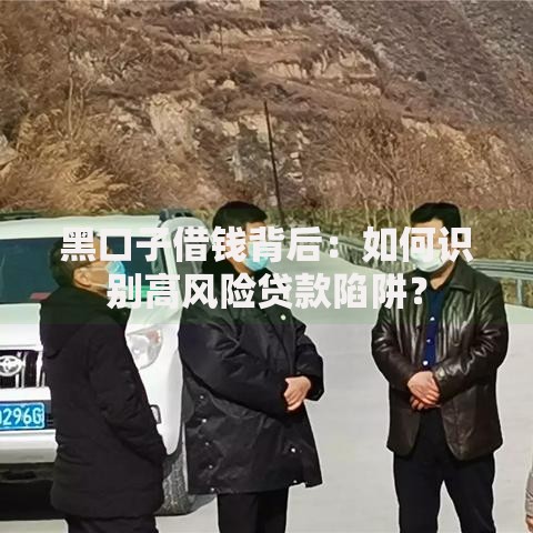 黑口子借钱背后：如何识别高风险贷款陷阱？