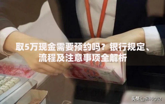 取5万现金需要预约吗？银行规定、流程及注意事项全解析