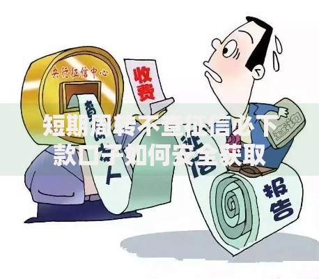 短期周转不查征信必下款口子如何安全获取
