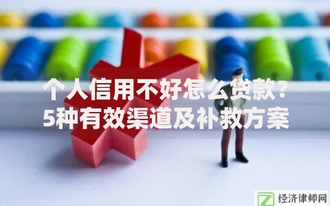 个人信用不好怎么贷款？5种有效渠道及补救方案
