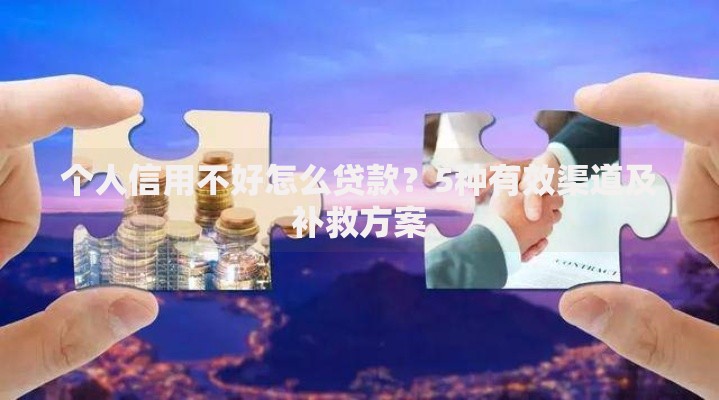 个人信用不好怎么贷款？5种有效渠道及补救方案