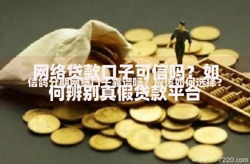 网络贷款口子可信吗？如何辨别真假贷款平台