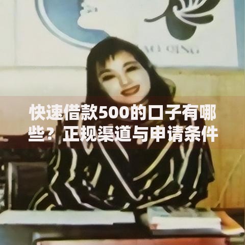 快速借款500的口子有哪些？正规渠道与申请条件解析