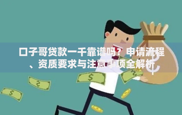 口子哥贷款一千靠谱吗？申请流程、资质要求与注意事项全解析