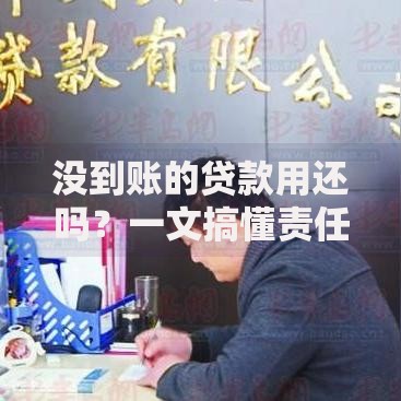 没到账的贷款用还吗？一文搞懂责任与应对方法
