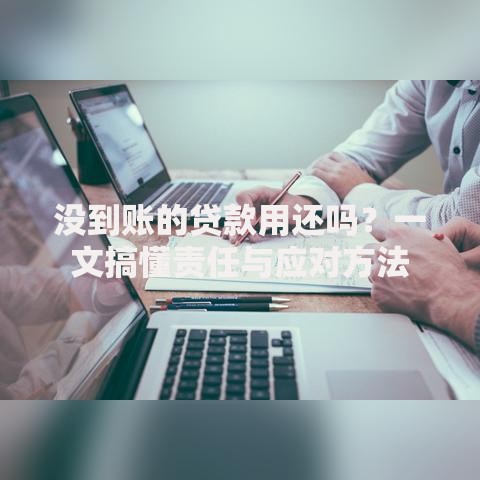 没到账的贷款用还吗？一文搞懂责任与应对方法