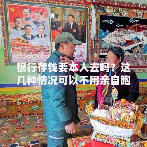 银行存钱要本人去吗？这几种情况可以不用亲自跑腿