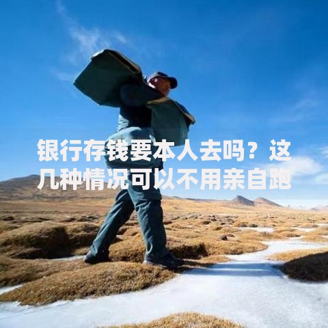 银行存钱要本人去吗？这几种情况可以不用亲自跑腿