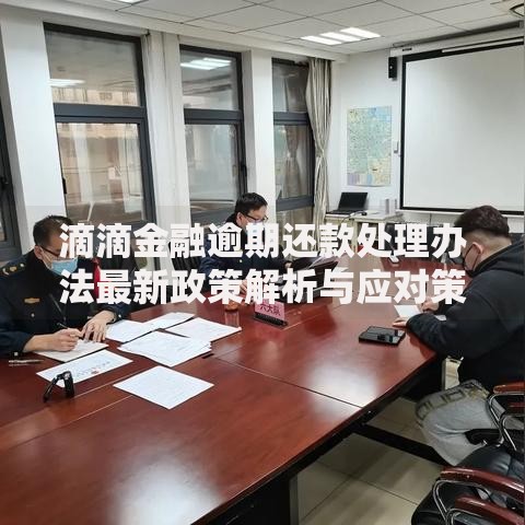 滴滴金融逾期还款处理办法最新政策解析与应对策略