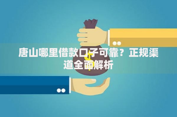 唐山哪里借款口子可靠？正规渠道全面解析