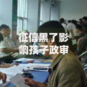 征信黑了影响孩子政审吗？深度解析政审与征信关联