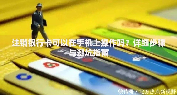 注销银行卡可以在手机上操作吗？详细步骤与避坑指南