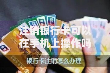 注销银行卡可以在手机上操作吗？详细步骤与避坑指南