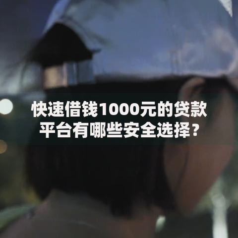 快速借钱1000元的贷款平台有哪些安全选择？