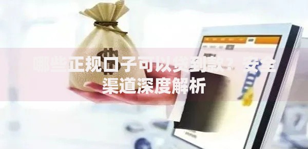 哪些正规口子可以贷到款？安全渠道深度解析