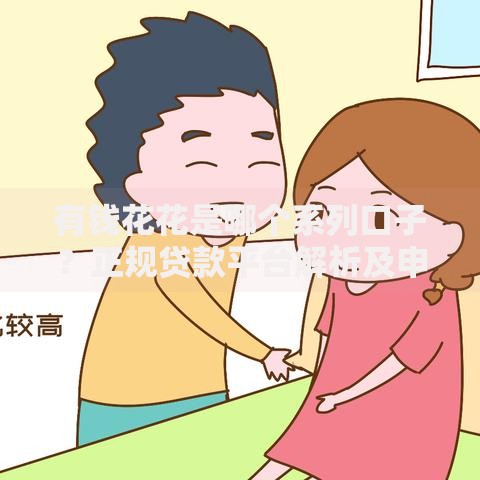 有钱花花是哪个系列口子？正规贷款平台解析及申请攻略
