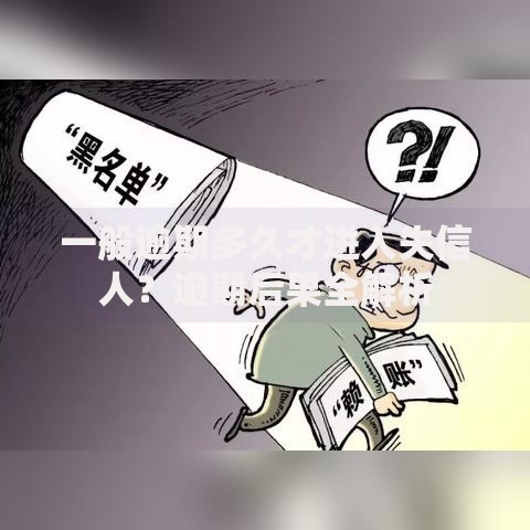 一般逾期多久才进入失信人？逾期后果全解析
