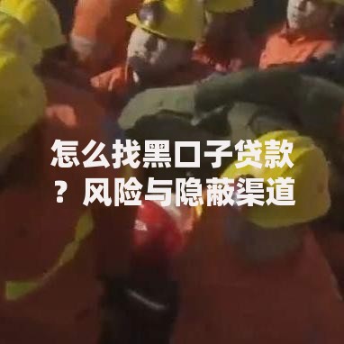 怎么找黑口子贷款？风险与隐蔽渠道深度解析