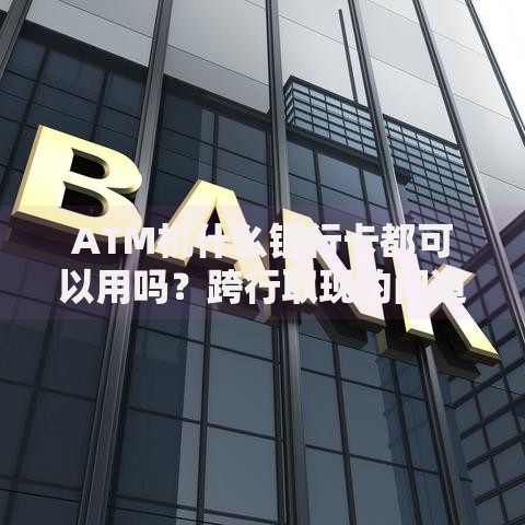 ATM机什么银行卡都可以用吗？跨行取现的门道和避坑指南