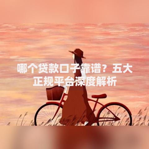 哪个贷款口子靠谱？五大正规平台深度解析