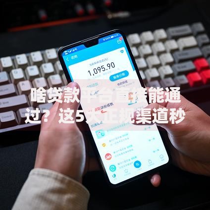 啥贷款平台直接能通过？这5大正规渠道秒下款