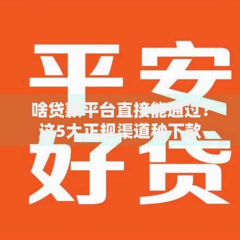 啥贷款平台直接能通过？这5大正规渠道秒下款