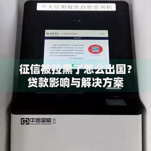 征信被拉黑了怎么出国？贷款影响与解决方案