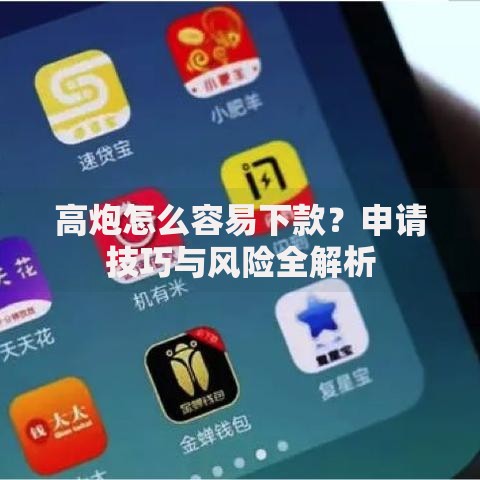 高炮怎么容易下款？申请技巧与风险全解析