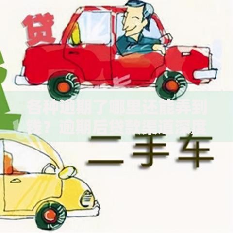 各种逾期了哪里还能弄到钱？逾期后贷款渠道深度解析