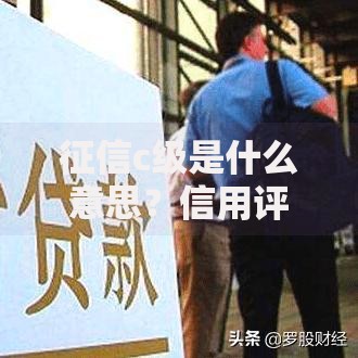征信c级是什么意思？信用评分背后的隐藏规则与补救方法