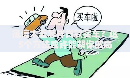 征信太差怎样贷款买车？这5个方法或许能帮你破局