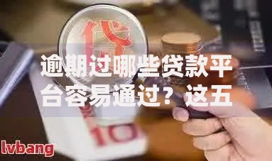 逾期过哪些贷款平台容易通过？这五类机构审核更宽松