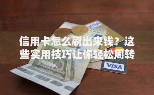 信用卡怎么刷出来钱？这些实用技巧让你轻松周转资金