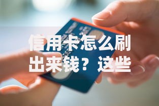 信用卡怎么刷出来钱？这些实用技巧让你轻松周转资金