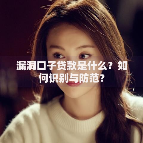 漏洞口子贷款是什么？如何识别与防范？