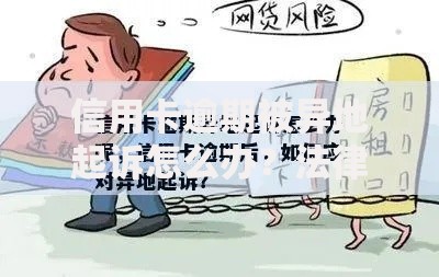 信用卡逾期被异地起诉怎么办？法律应对全指南