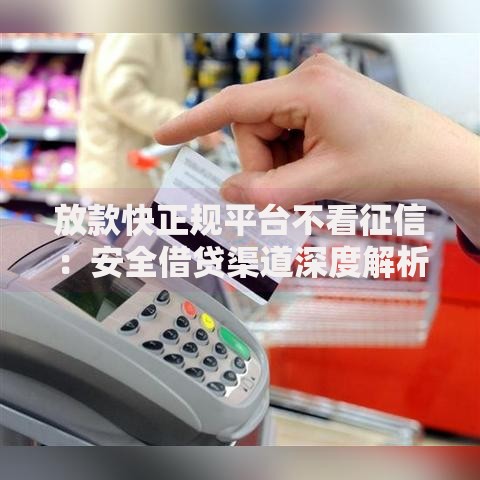 放款快正规平台不看征信：安全借贷渠道深度解析