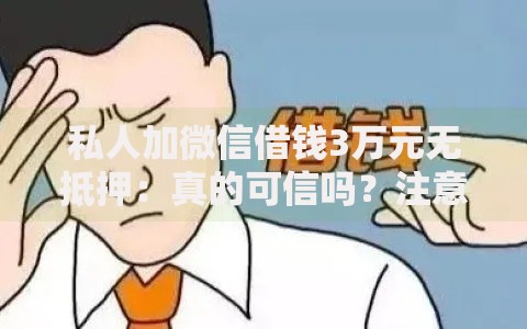 私人加微信借钱3万元无抵押：真的可信吗？注意事项与风险解析