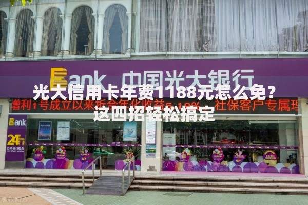 光大信用卡年费1188元怎么免？这四招轻松搞定