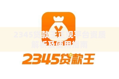 2345贷款王正规平台资质解析及使用指南
