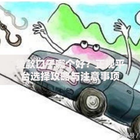 贷款口子哪个好？正规平台选择攻略与注意事项