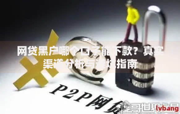 网贷黑户哪个口子能下款？真实渠道分析与避坑指南