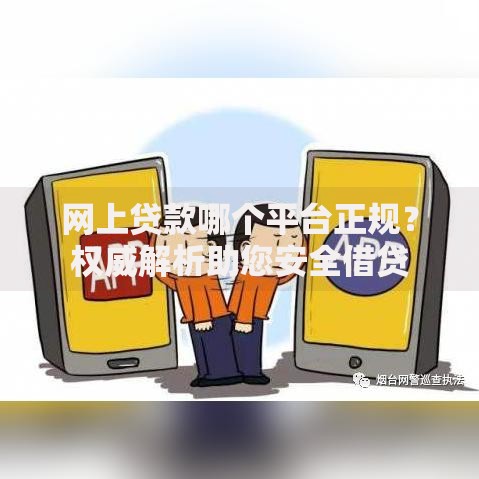 网上贷款哪个平台正规？权威解析助您安全借贷