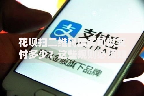 花呗扫二维码最多可以支付多少？这些规则必须知道