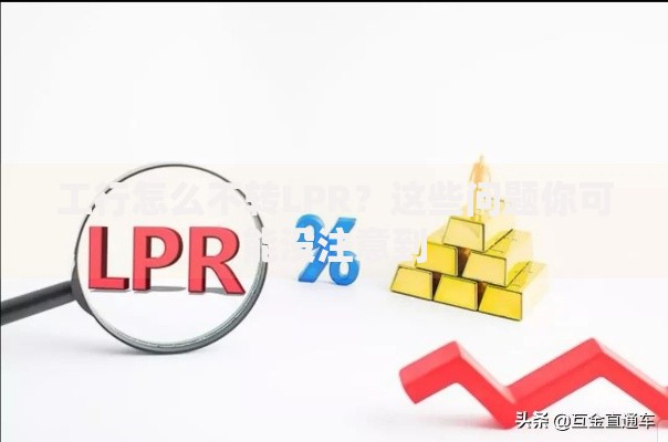 工行怎么不转LPR？这些问题你可能没注意到