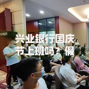 兴业银行国庆节上班吗？假期服务安排与替代方案解析