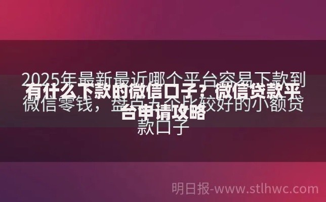 有什么下款的微信口子？微信贷款平台申请攻略