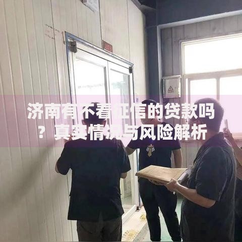 济南有不看征信的贷款吗？真实情况与风险解析