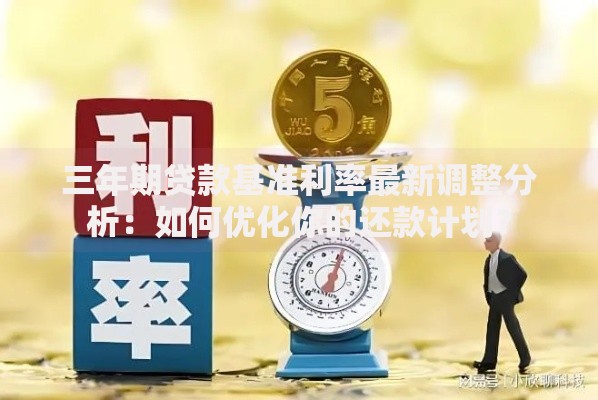 三年期贷款基准利率最新调整分析：如何优化你的还款计划？